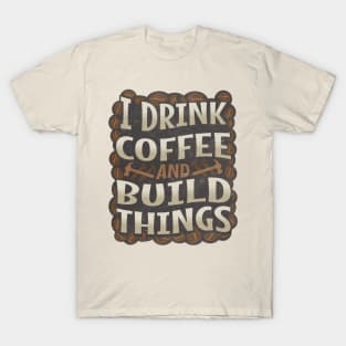 I Drink Coffee and Build Things T-Shirt